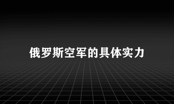 俄罗斯空军的具体实力