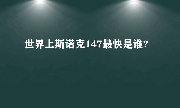 世界上斯诺克147最快是谁?