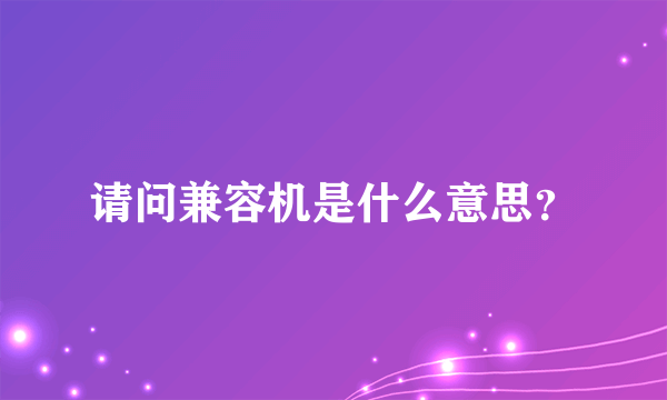 请问兼容机是什么意思？