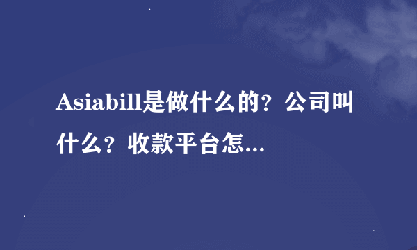 Asiabill是做什么的？公司叫什么？收款平台怎么样？费率高吗？