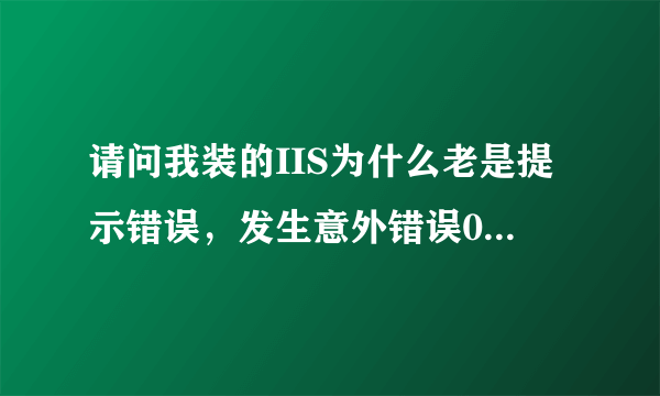 请问我装的IIS为什么老是提示错误，发生意外错误0x8ffe2740