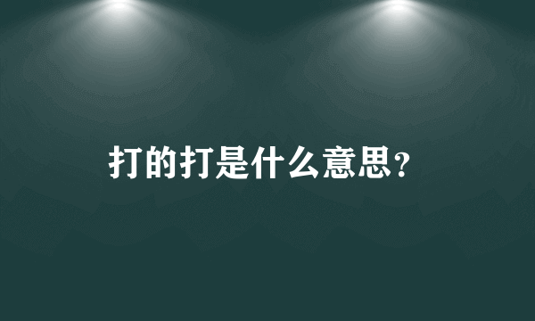 打的打是什么意思？