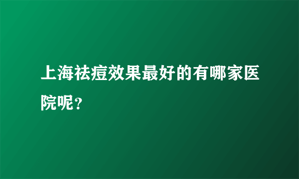 上海祛痘效果最好的有哪家医院呢？