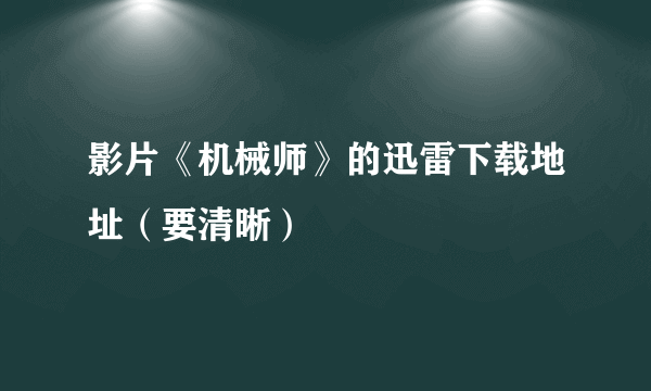 影片《机械师》的迅雷下载地址（要清晰）