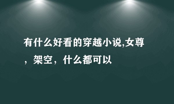 有什么好看的穿越小说,女尊，架空，什么都可以