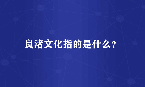 良渚文化指的是什么？