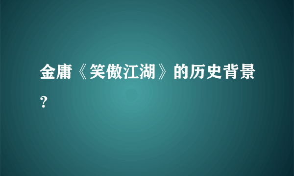 金庸《笑傲江湖》的历史背景？