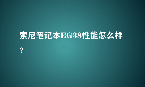 索尼笔记本EG38性能怎么样？