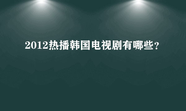 2012热播韩国电视剧有哪些？