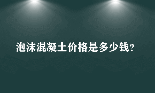 泡沫混凝土价格是多少钱？