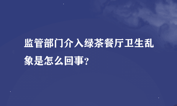 监管部门介入绿茶餐厅卫生乱象是怎么回事？