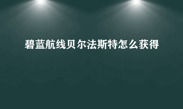 碧蓝航线贝尔法斯特怎么获得