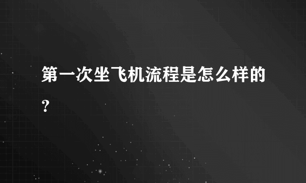 第一次坐飞机流程是怎么样的？