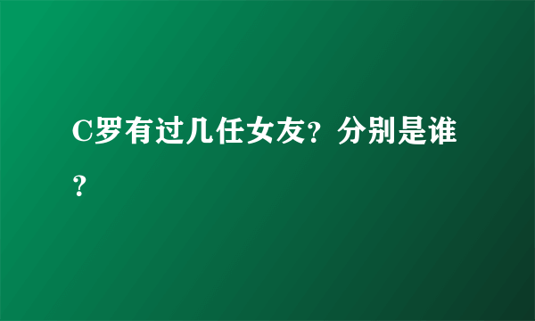 C罗有过几任女友？分别是谁？