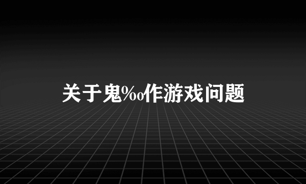 关于鬼‰作游戏问题