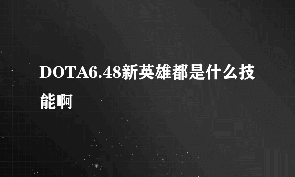 DOTA6.48新英雄都是什么技能啊