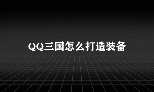 QQ三国怎么打造装备