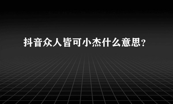 抖音众人皆可小杰什么意思？