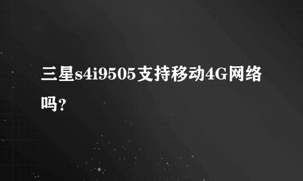 三星s4i9505支持移动4G网络吗？