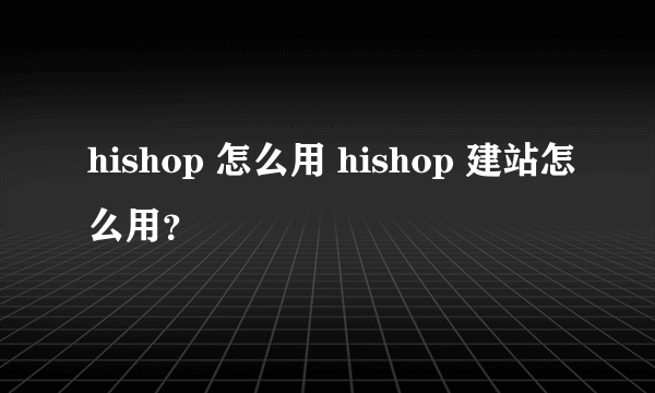 hishop 怎么用 hishop 建站怎么用？