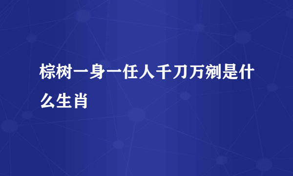 棕树一身一任人千刀万剜是什么生肖