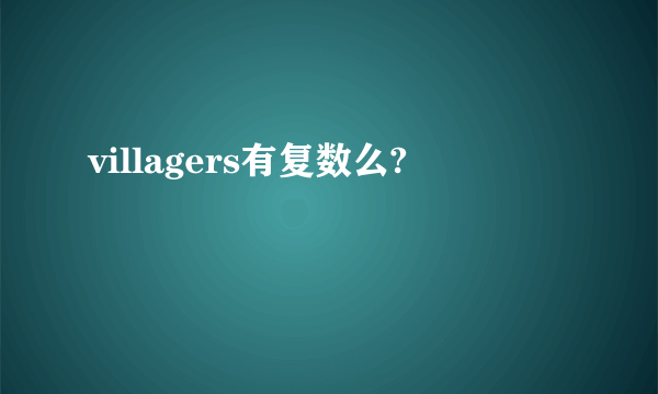 villagers有复数么?