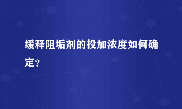 缓释阻垢剂的投加浓度如何确定？