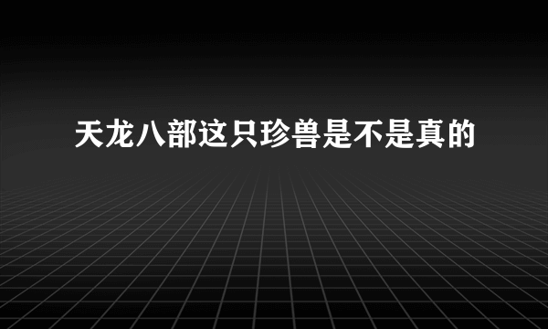 天龙八部这只珍兽是不是真的