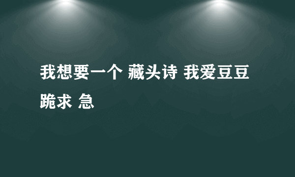 我想要一个 藏头诗 我爱豆豆 跪求 急