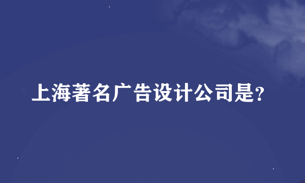 上海著名广告设计公司是？