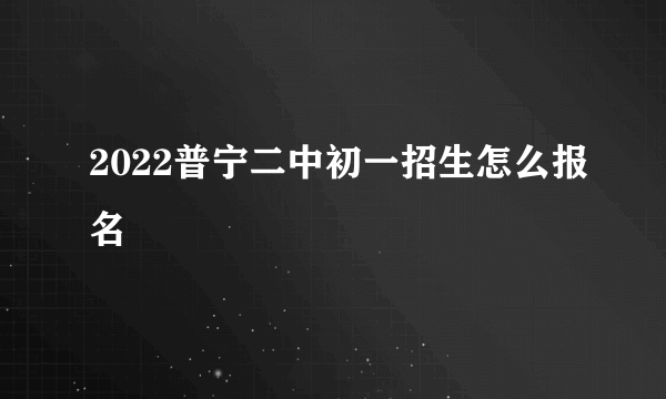 2022普宁二中初一招生怎么报名