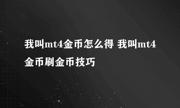 我叫mt4金币怎么得 我叫mt4金币刷金币技巧