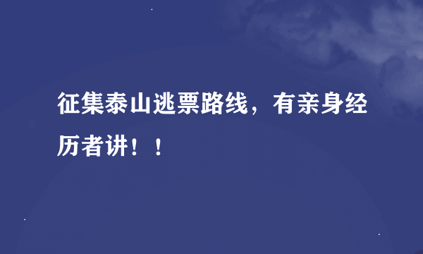 征集泰山逃票路线，有亲身经历者讲！！