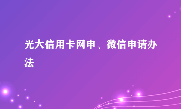 光大信用卡网申、微信申请办法