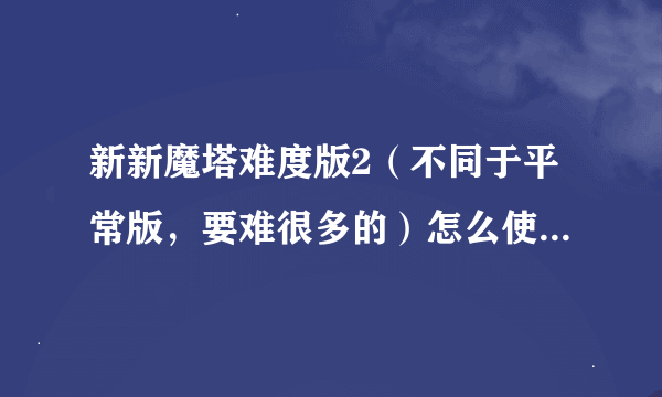 新新魔塔难度版2（不同于平常版，要难很多的）怎么使用两根魔杖？