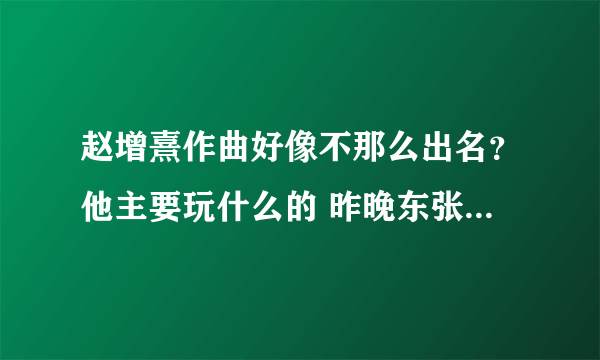 赵增熹作曲好像不那么出名？他主要玩什么的 昨晚东张西望克勤说是他老师