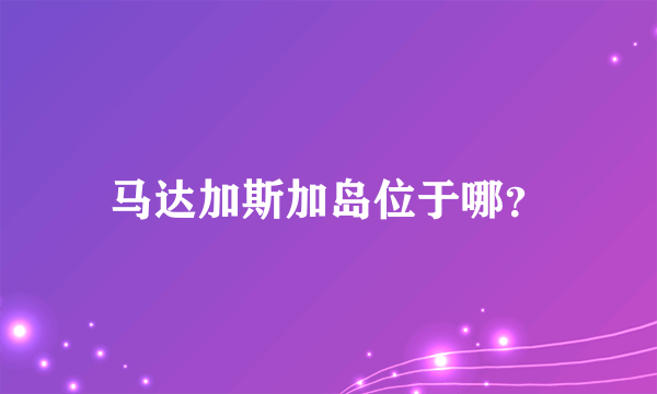 马达加斯加岛位于哪？