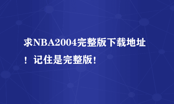 求NBA2004完整版下载地址！记住是完整版！