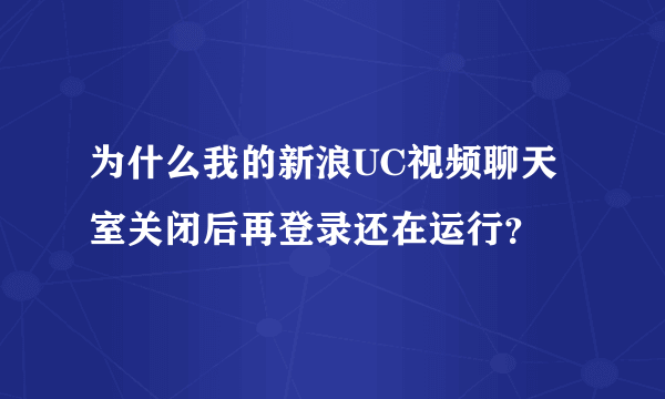 为什么我的新浪UC视频聊天室关闭后再登录还在运行？