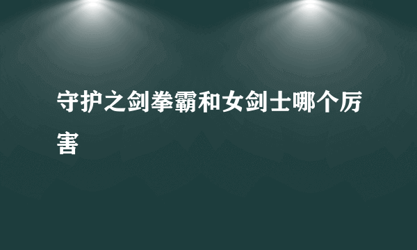 守护之剑拳霸和女剑士哪个厉害