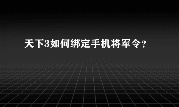 天下3如何绑定手机将军令？