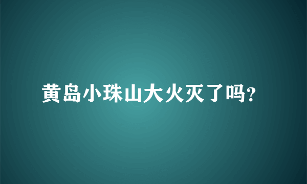 黄岛小珠山大火灭了吗？