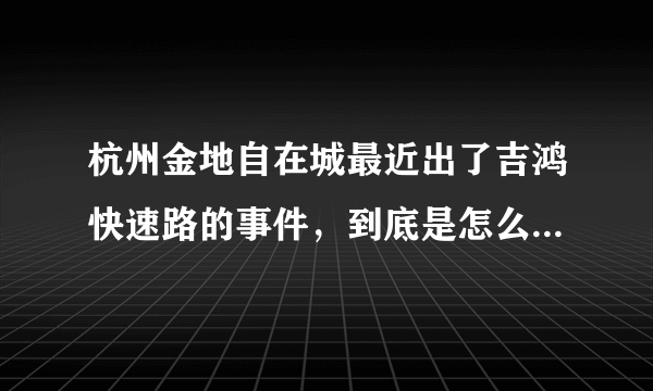 杭州金地自在城最近出了吉鸿快速路的事件，到底是怎么回事？有人知道前因后果吗？