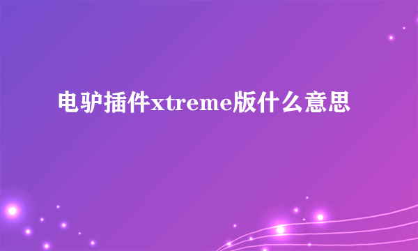 电驴插件xtreme版什么意思