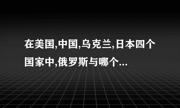 在美国,中国,乌克兰,日本四个国家中,俄罗斯与哪个国家关系非常紧张,并即将发