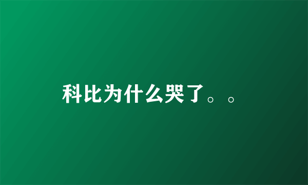 科比为什么哭了。。