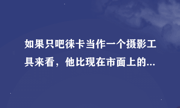 如果只吧徕卡当作一个摄影工具来看，他比现在市面上的微单有什么优势？