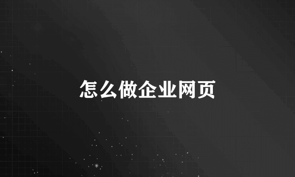 怎么做企业网页