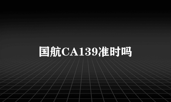 国航CA139准时吗