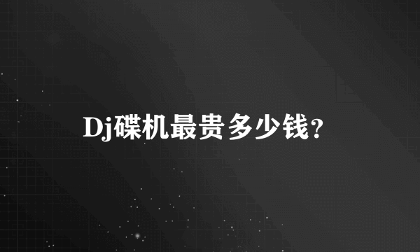 Dj碟机最贵多少钱？